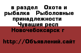  в раздел : Охота и рыбалка » Рыболовные принадлежности . Чувашия респ.,Новочебоксарск г.